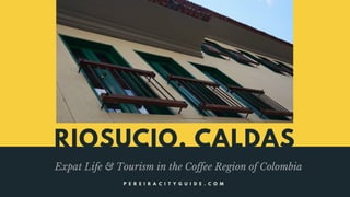 RIOSUCIO, CALDAS
Expat Life & Tourism in the Coffee Region of Colombia
P E R E I R A C I T Y G U I D E . C O M
 