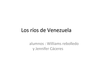 Los ríos de Venezuela
alumnos : Williams rebolledo
y Jennifer Cáceres
 