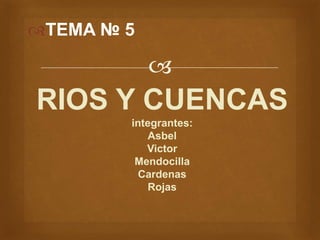 
TEMA № 5
RIOS Y CUENCAS
integrantes:
Asbel
Victor
Mendocilla
Cardenas
Rojas
 