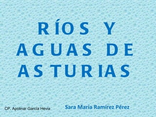 RÍOS Y AGUAS DE ASTURIAS Sara María Ramírez Pérez CP. Apolinar García Hevia 