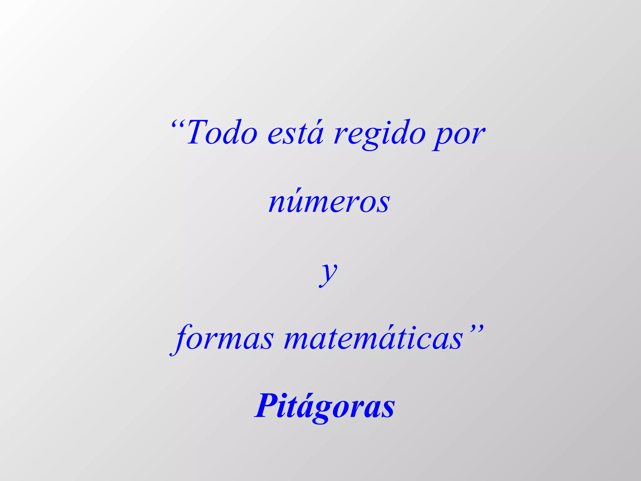 “ Todo está regido por números y formas matemáticas” Pitágoras 