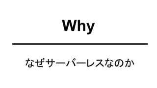 Why
なぜサーバーレスなのか
 