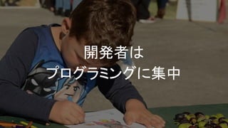 開発者は
プログラミングに集中
 