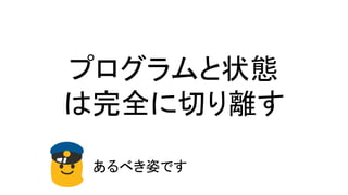 プログラムと状態
は完全に切り離す
あるべき姿です
 