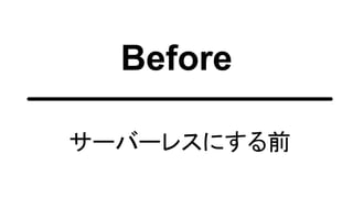 Before
サーバーレスにする前
 