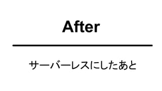 After
サーバーレスにしたあと
 
