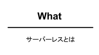 What
サーバーレスとは
 