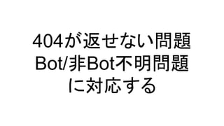 404が返せない問題
Bot/非Bot不明問題
に対応する
 