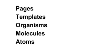 Pages
Templates
Organisms
Molecules
Atoms
 