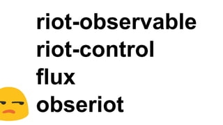 riot-observable
riot-control
flux
obseriot by me
 