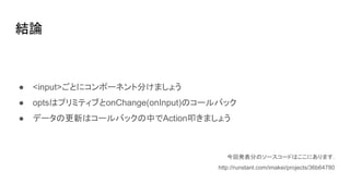 
 <input>Ȥ˥ݩ`ͥȷ֤ޤ礦
 optsϥץߥƥ֤onChange(onInput)Υ`Хå
 ǩ`θ¤ϥ`ХåФActionߵޤ礦
ذk֤Υ``ɤϤˤޤ.
http://runstant.com/imakei/projects/36b64780
 