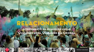 RENAULT DIALOGUE
relacionamento  
Atendimento em qualquer lugar.  
Qualquer hora. Qualquer plataforma.
 