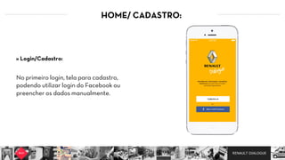RENAULT DIALOGUE
HOME/ CADASTRO:
No primeiro login, tela para cadastro,
podendo utilizar login do Facebook ou
preencher os dados manualmente.
» Login/Cadastro: 
 