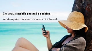 RENAULT DIALOGUE
Em 2015, o mobile passará o desktop,
sendo o principal meio de acesso à internet.
Fonte: Morgan Stanley (2013)
 