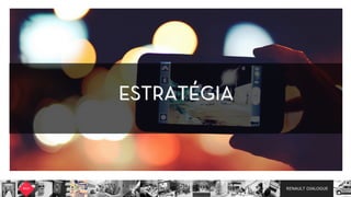 RENAULT DIALOGUE
 Planejamento
E o segmento automobilístico, como está presente em mobile no ciclo do consumidor?
ESTRATÉGIA
 