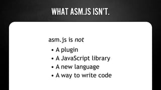 IF YOU CAN’T WRITE ASM.JS,
WHAT DO YOU DO WITH IT?
SHOULDN’T
 
