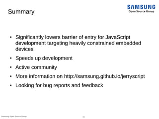 23Samsung Open Source Group
Summary
● Significantly lowers barrier of entry for JavaScript
development targeting heavily c...