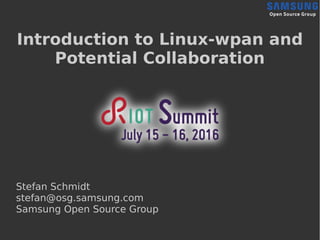 Introduction to Linux-wpan and
Potential Collaboration
Stefan Schmidt
stefan@osg.samsung.com
Samsung Open Source Group
 