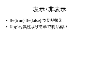 表示・非表示
• If={true} If={false} で切り替え
• Display属性より簡単で判り易い
 