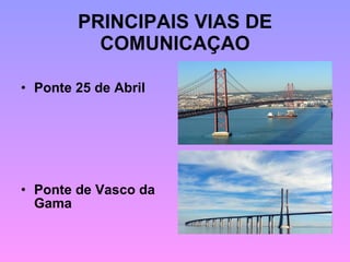 PRINCIPAIS VIAS DE COMUNICAÇAO Ponte 25 de Abril Ponte de Vasco da Gama 