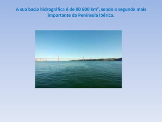 A sua bacia hidrográfica é de 80 600 km², sendo a segunda mais
                importante da Península Ibérica.
 