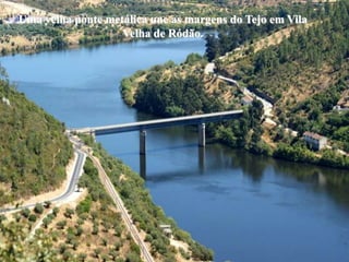 Uma velha ponte metálica une as margens do Tejo em Vila
                   Velha de Ródão.
 