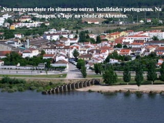 Nas margens deste rio situam-se outras localidades portuguesas. Na
             imagem, o Tejo na cidade de Abrantes.
 