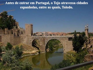 Antes de entrar em Portugal, o Tejo atravessa cidades
         espanholas, entre as quais, Toledo.
 