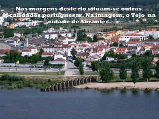 Nas margens deste rio situam-se outras
localidades portuguesas. Na imagem, o Tejo na
cidade de Abrantes.

 