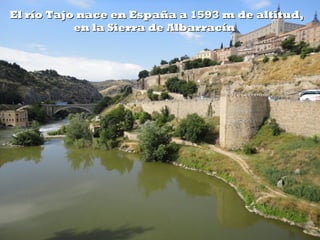 El río Tajo nace en España a 1593 m de altitud,El río Tajo nace en España a 1593 m de altitud,
en la Sierra de Albarracínen la Sierra de Albarracín
 