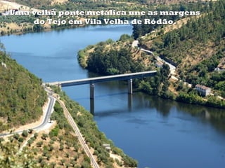 Uma velha ponte metálica une as margensUma velha ponte metálica une as margens
do Tejo em Vila Velha de Ródão.do Tejo em Vila Velha de Ródão.
 