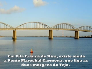Em Vila Franca de Xira, existe aindaEm Vila Franca de Xira, existe ainda
a Ponte Marechal Carmona, que liga asa Ponte Marechal Carmona, que liga as
duas margens do Tejo.duas margens do Tejo.
 