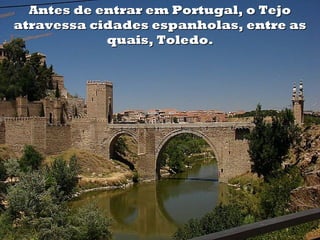 Antes de entrar em Portugal, o TejoAntes de entrar em Portugal, o Tejo
atravessa cidades espanholas, entre asatravessa cidades espanholas, entre as
quais, Toledo.quais, Toledo.
 