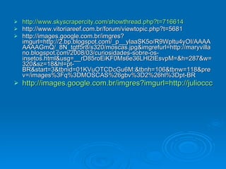 http://www.skyscrapercity.com/showthread.php?t=716614 http://www.vitoriareef.com.br/forum/viewtopic.php?t=5681 http://images.google.com.br/imgres?imgurl=http://2.bp.blogspot.com/_p__ylaaSK5o/R9Wpltu4yOI/AAAAAAAAGmQ/_8N_tgtf5r8/s320/moscas.jpg&imgrefurl=http://maryvillano.blogspot.com/2008/03/curiosidades-sobre-os-insetos.html&usg=__rD85roEiKF0Ms6e36LHl2IEsvpM=&h=287&w=320&sz=18&hl=pt-BR&start=3&tbnid=01KVuOTCDcGu6M:&tbnh=106&tbnw=118&prev=/images%3Fq%3DMOSCAS%26gbv%3D2%26hl%3Dpt-BR http://images.google.com.br/imgres?imgurl=http://juliocccampos.files.wordpress.com/2009/05/riotiete.jpg&imgrefurl=http://juliocccampos.wordpress.com/2009/05/&usg=__uNJr0IGDSjrAa6tWwWJAl2PSLUk=&h=400&w=600&sz=55&hl=pt-BR&start=7&um=1&tbnid=0xVy3nsAtMFvCM:&tbnh=90&tbnw=135&prev=/images%3Fq%3Dlixo%2Bno%2Brio%26hl%3Dpt-BR%26um%3D1 