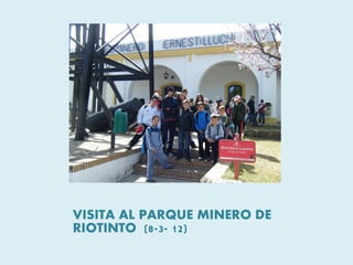 VISITA AL PARQUE MINERO DE
RIOTINTO (8-3- 12)
 