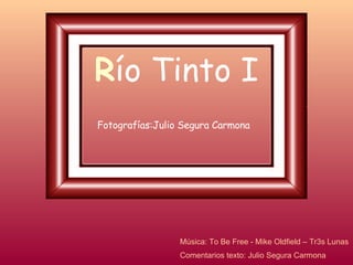 Río Tinto I
Fotografías:Julio Segura Carmona




                 Música: To Be Free - Mike Oldfield – Tr3s Lunas
                 Comentarios texto: Julio Segura Carmona
 