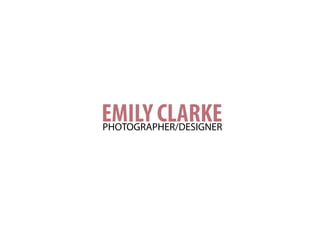 EMILY CLARKEPHOTOGRAPHER/DESIGNER
 