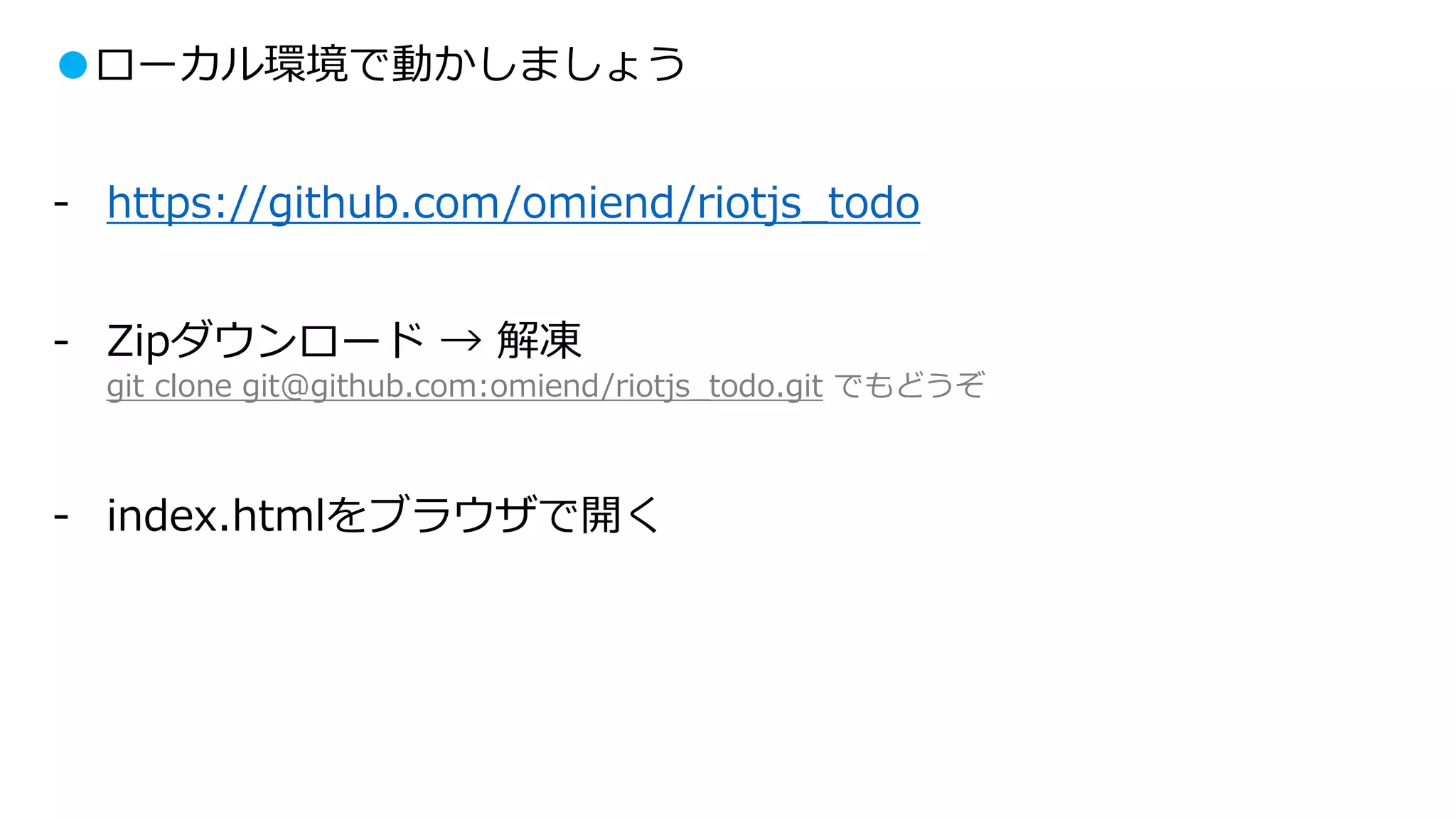 ●ローカル環境で動かしましょう
- https://github.com/omiend/riotjs_todo
- Zipダウンロード → 解凍
git clone git@github.com:omiend/riotjs_todo.git でもどうぞ
- index.htmlをブラウザで開く
 