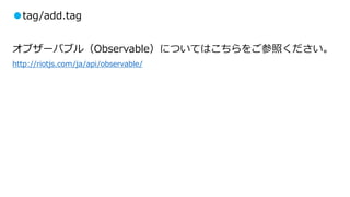 ●tag/add.tag
オブザーバブル（Observable）についてはこちらをご参照ください。
http://riotjs.com/ja/api/observable/
 