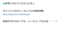●参考にさせていただいたモノ
オフィシャルのソースレベルの実装例集
https://github.com/riot/examples
英語がわからなくても、ソースコードならば・・・！
 