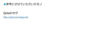 ●参考にさせていただいたモノ
Qiitaのタグ
http://qiita.com/tags/riot
 