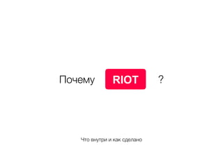 RIOTПочему ?
Что внутри и как сделано
 