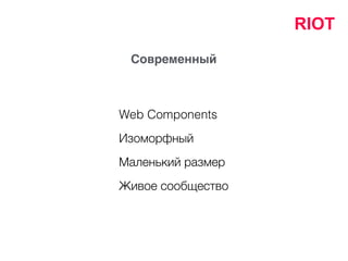 Современный
Маленький размер
Живое сообщество
Изоморфный
Web Components
RIOT
 