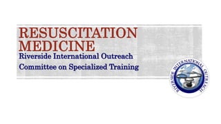 RESUSCITATION
MEDICINE
Riverside International Outreach
Committee on Specialized Training
 