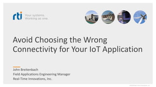 Avoid Choosing the Wrong
Connectivity for Your IoT Application
John Breitenbach
Field Applications Engineering Manager
Real-Time Innovations, Inc.
©2020 Real-Time Innovations, Inc.
 