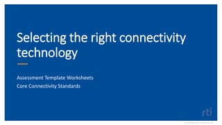 Selecting the right connectivity
technology
Assessment Template Worksheets
Core Connectivity Standards
©2020 Real-Time Innovations, Inc.
 