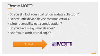 Choose MQTT?
• Do you think of your application as data collection?
• Is there little device-device communications?
• Is interoperability not a consideration?
• Do you have many small devices?
• Is software a minor challenge?
©2020 Real-Time Innovations, Inc.
3+ Yes?
 