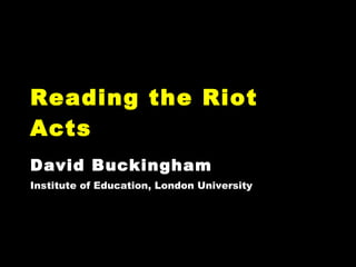 Reading the Riot Acts David Buckingham Institute of Education, London University 