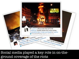 Social media played a key role in on-the-
ground coverage of the riots
 