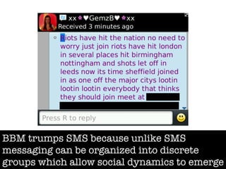 BBM trumps SMS because unlike SMS
messaging can be organized into discrete
groups which allow social dynamics to emerge
 